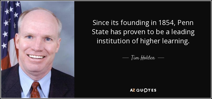 Since its founding in 1854, Penn State has proven to be a leading institution of higher learning. - Tim Holden