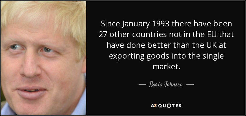 Since January 1993 there have been 27 other countries not in the EU that have done better than the UK at exporting goods into the single market. - Boris Johnson