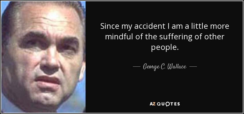 Since my accident I am a little more mindful of the suffering of other people. - George C. Wallace