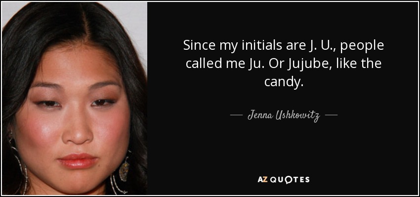 Since my initials are J. U., people called me Ju. Or Jujube, like the candy. - Jenna Ushkowitz