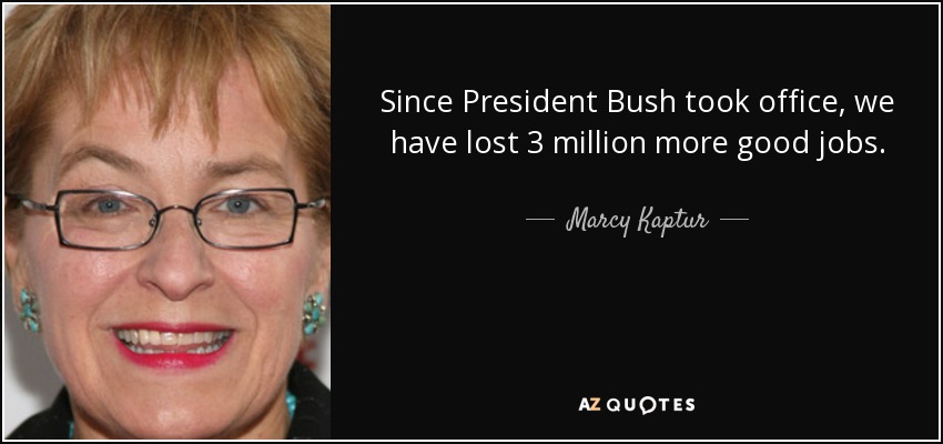 Since President Bush took office, we have lost 3 million more good jobs. - Marcy Kaptur