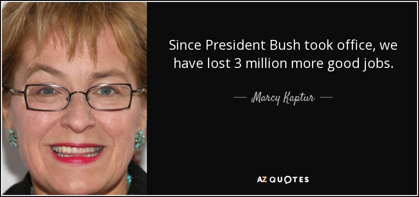 Since President Bush took office, we have lost 3 million more good jobs. - Marcy Kaptur