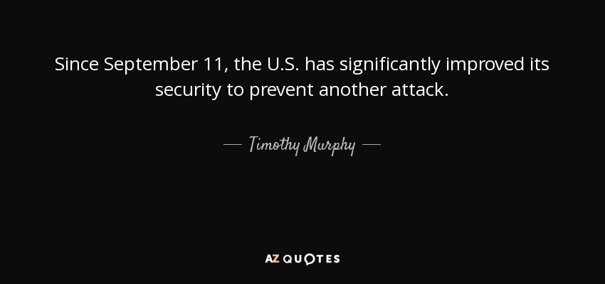 Since September 11, the U.S. has significantly improved its security to prevent another attack. - Timothy Murphy