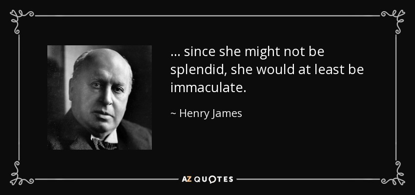 ... since she might not be splendid, she would at least be immaculate. - Henry James