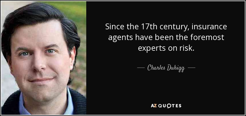 Since the 17th century, insurance agents have been the foremost experts on risk. - Charles Duhigg