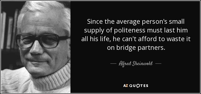 Since the average person's small supply of politeness must last him all his life, he can't afford to waste it on bridge partners. - Alfred Sheinwold