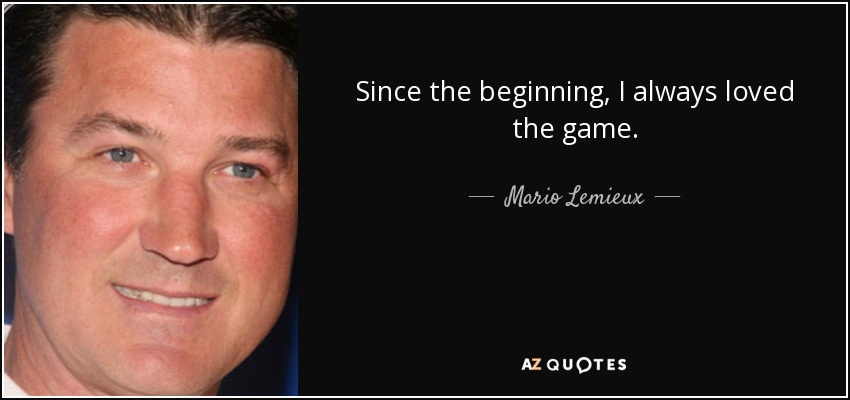 Since the beginning, I always loved the game. - Mario Lemieux