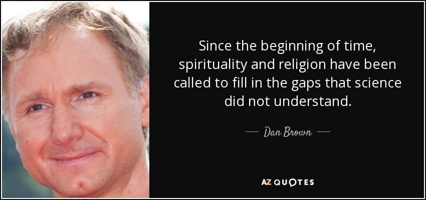 Since the beginning of time, spirituality and religion have been called to fill in the gaps that science did not understand. - Dan Brown
