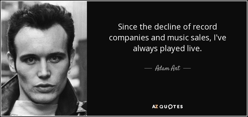 Since the decline of record companies and music sales, I've always played live. - Adam Ant