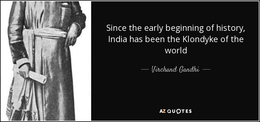 Since the early beginning of history, India has been the Klondyke of the world - Virchand Gandhi
