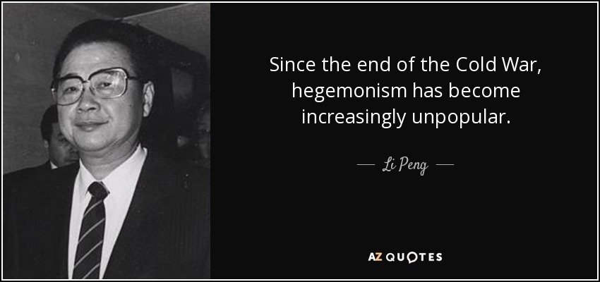 Since the end of the Cold War, hegemonism has become increasingly unpopular. - Li Peng