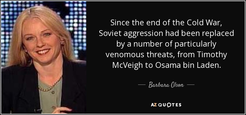 Since the end of the Cold War, Soviet aggression had been replaced by a number of particularly venomous threats, from Timothy McVeigh to Osama bin Laden. - Barbara Olson