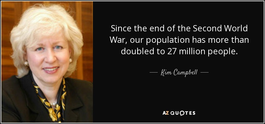 Since the end of the Second World War, our population has more than doubled to 27 million people. - Kim Campbell