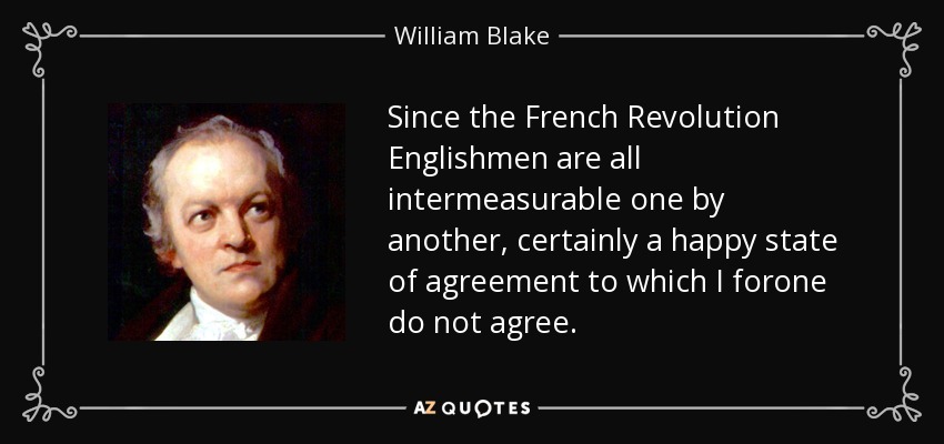 Since the French Revolution Englishmen are all intermeasurable one by another, certainly a happy state of agreement to which I forone do not agree. - William Blake