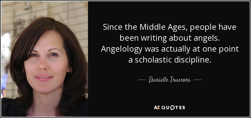 Since the Middle Ages, people have been writing about angels. Angelology was actually at one point a scholastic discipline. - Danielle Trussoni