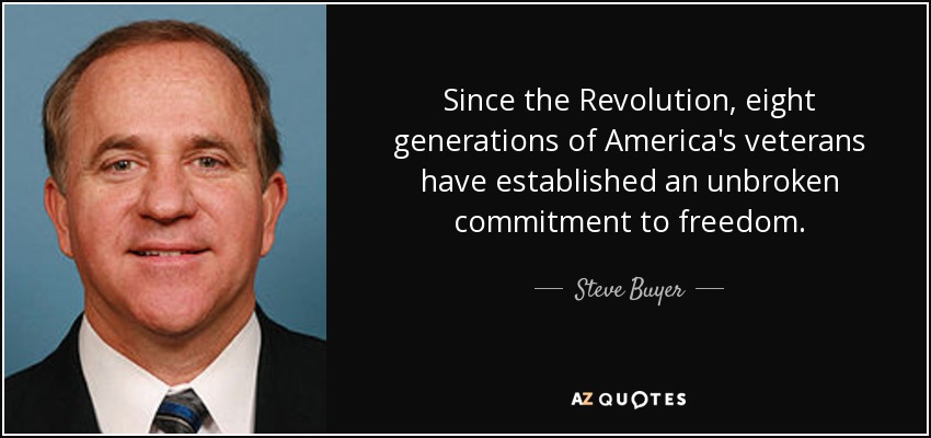 Since the Revolution, eight generations of America's veterans have established an unbroken commitment to freedom. - Steve Buyer