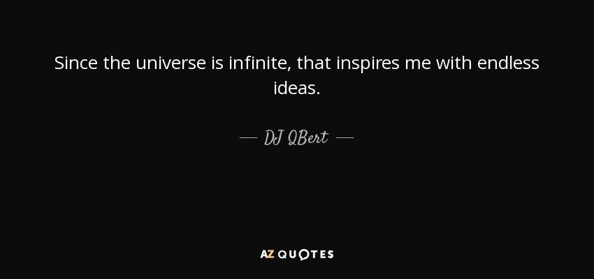Since the universe is infinite, that inspires me with endless ideas. - DJ QBert
