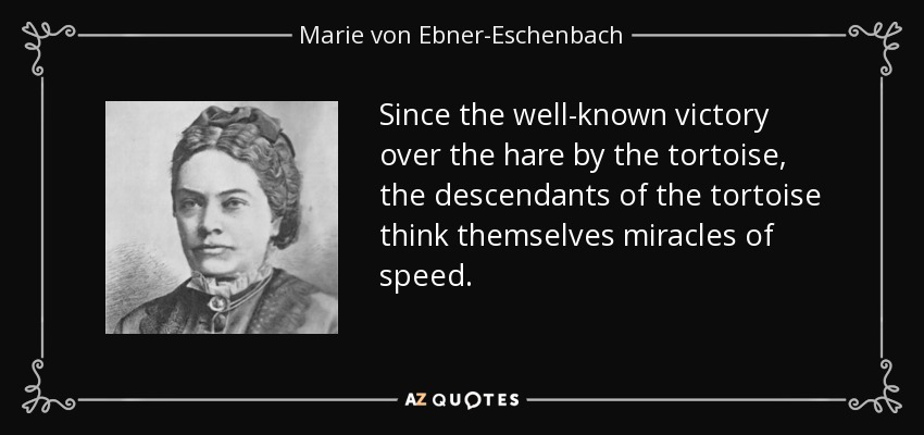 Since the well-known victory over the hare by the tortoise, the descendants of the tortoise think themselves miracles of speed. - Marie von Ebner-Eschenbach