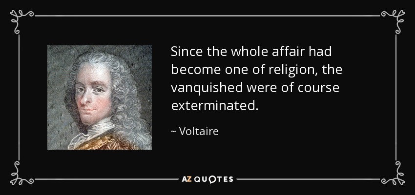Since the whole affair had become one of religion, the vanquished were of course exterminated. - Voltaire