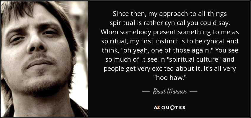 Since then, my approach to all things spiritual is rather cynical you could say. When somebody present something to me as spiritual, my first instinct is to be cynical and think, 