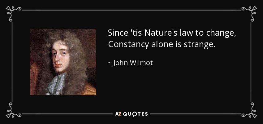 Since 'tis Nature's law to change, Constancy alone is strange. - John Wilmot