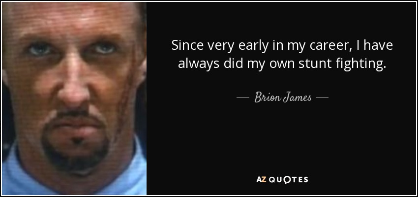 Since very early in my career, I have always did my own stunt fighting. - Brion James