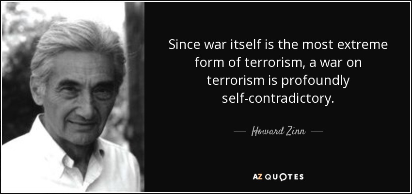 Since war itself is the most extreme form of terrorism, a war on terrorism is profoundly self-contradictory. - Howard Zinn