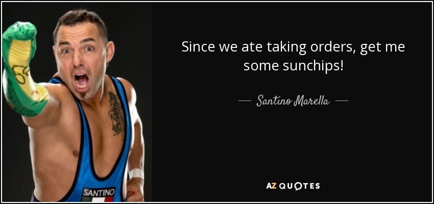 Since we ate taking orders, get me some sunchips! - Santino Marella