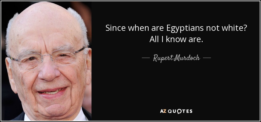Since when are Egyptians not white? All I know are. - Rupert Murdoch