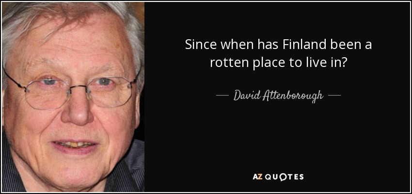 Since when has Finland been a rotten place to live in? - David Attenborough