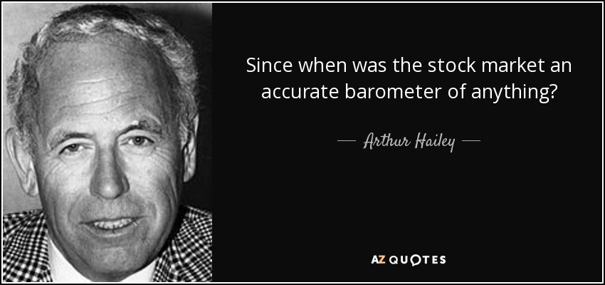 Since when was the stock market an accurate barometer of anything? - Arthur Hailey