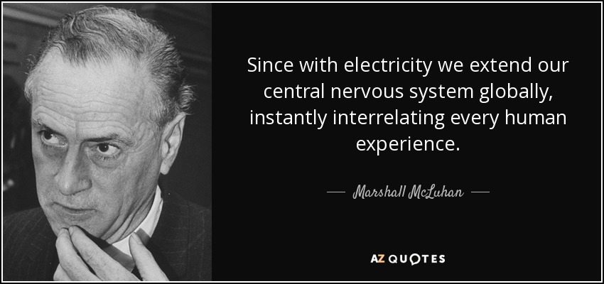 Since with electricity we extend our central nervous system globally, instantly interrelating every human experience. - Marshall McLuhan