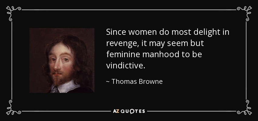 Since women do most delight in revenge, it may seem but feminine manhood to be vindictive. - Thomas Browne