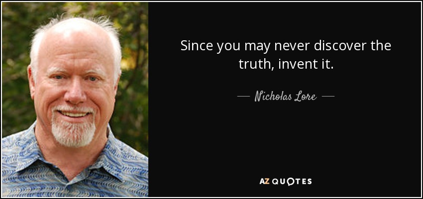 Since you may never discover the truth, invent it. - Nicholas Lore