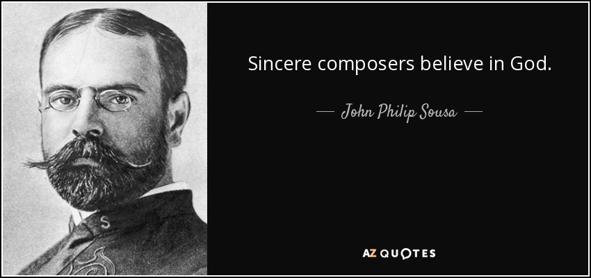 Sincere composers believe in God. - John Philip Sousa