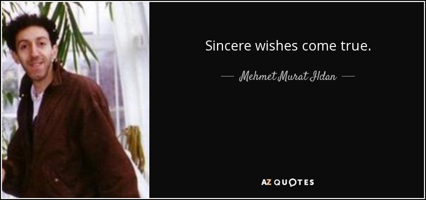Sincere wishes come true. - Mehmet Murat Ildan