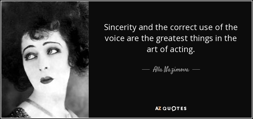 Sincerity and the correct use of the voice are the greatest things in the art of acting. - Alla Nazimova
