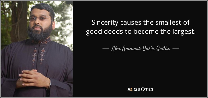 Sincerity causes the smallest of good deeds to become the largest. - Abu Ammaar Yasir Qadhi