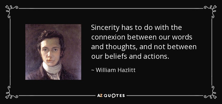 Sincerity has to do with the connexion between our words and thoughts, and not between our beliefs and actions. - William Hazlitt