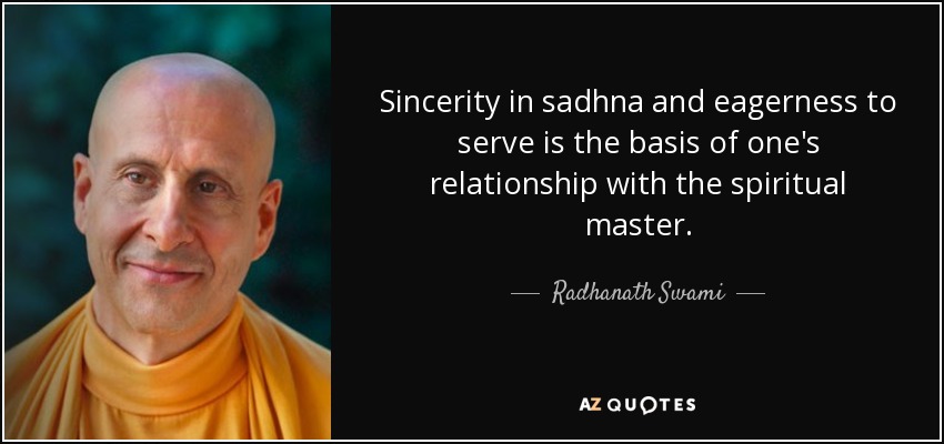Sincerity in sadhna and eagerness to serve is the basis of one's relationship with the spiritual master. - Radhanath Swami