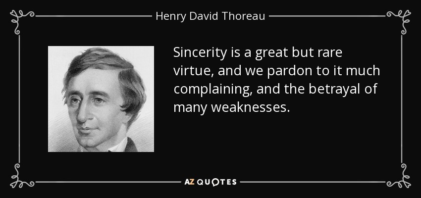 Sincerity is a great but rare virtue, and we pardon to it much complaining, and the betrayal of many weaknesses. - Henry David Thoreau