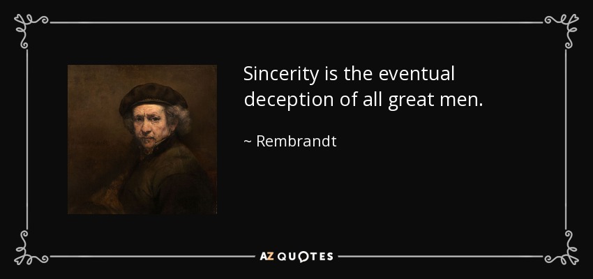 Sincerity is the eventual deception of all great men. - Rembrandt