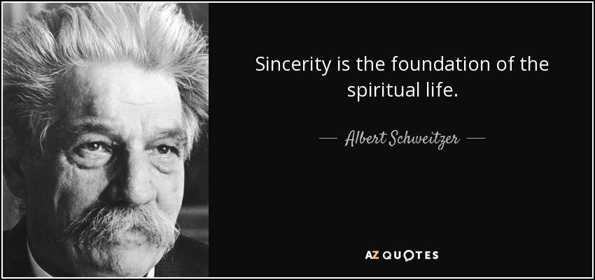 Sincerity is the foundation of the spiritual life. - Albert Schweitzer
