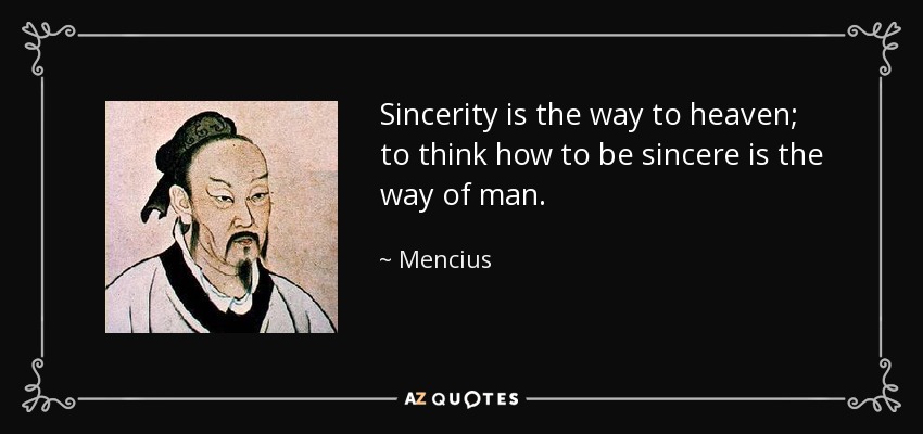 Sincerity is the way to heaven; to think how to be sincere is the way of man. - Mencius