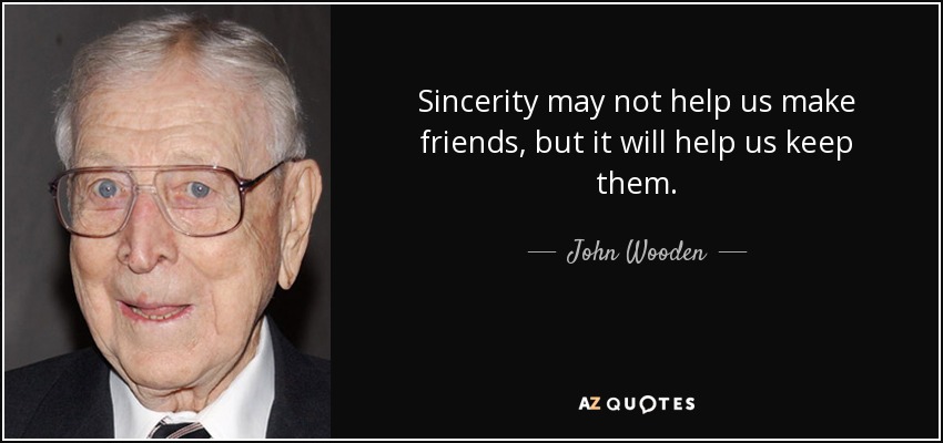 Sincerity may not help us make friends, but it will help us keep them. - John Wooden