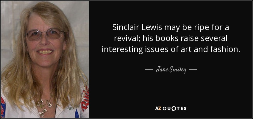 Sinclair Lewis may be ripe for a revival; his books raise several interesting issues of art and fashion. - Jane Smiley