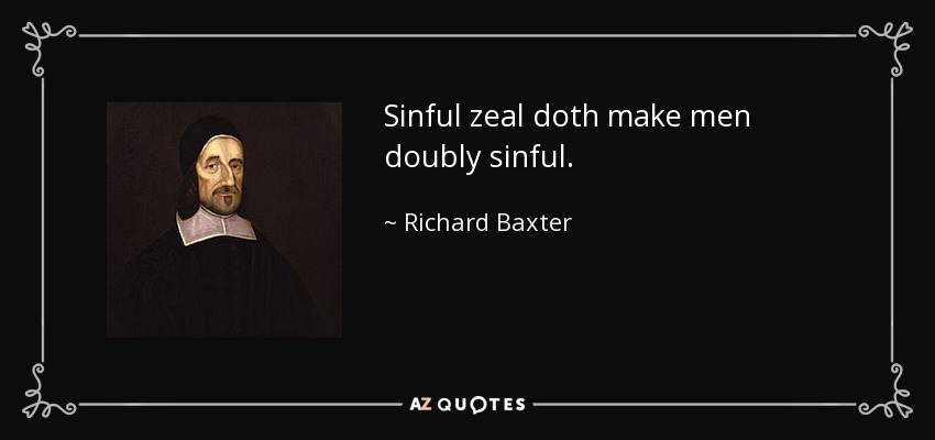 Sinful zeal doth make men doubly sinful. - Richard Baxter