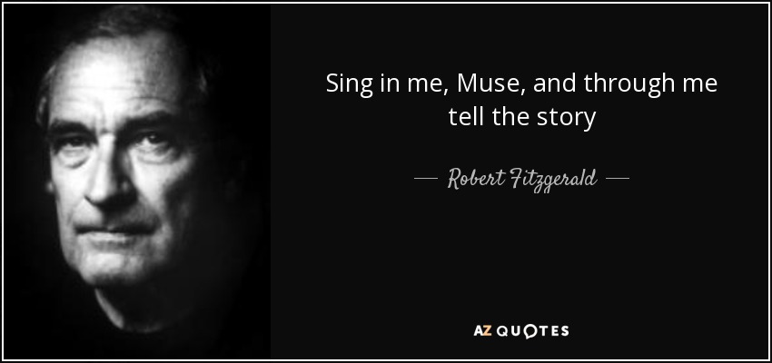 Sing in me, Muse, and through me tell the story - Robert Fitzgerald