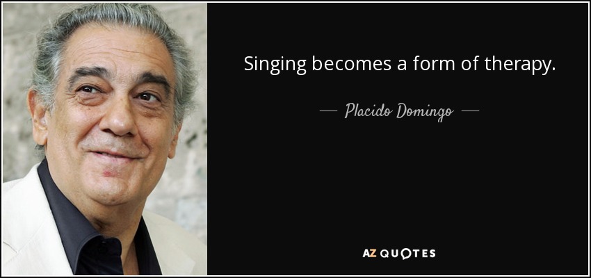 Singing becomes a form of therapy. - Placido Domingo