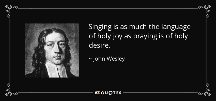Singing is as much the language of holy joy as praying is of holy desire. - John Wesley
